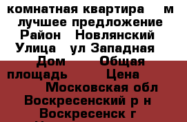 3-комнатная квартира 70 м2, лучшее предложение! › Район ­ Новлянский › Улица ­ ул.Западная › Дом ­ 9 › Общая площадь ­ 70 › Цена ­ 2 700 000 - Московская обл., Воскресенский р-н, Воскресенск г. Недвижимость » Квартиры продажа   . Московская обл.